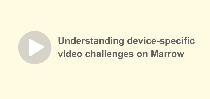 Device-specific video challenges on Marrow